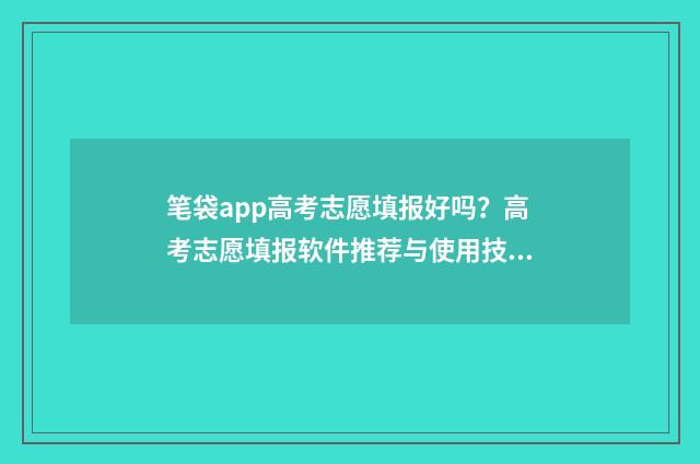 笔袋app高考志愿填报好吗？高考志愿填报软件推荐与使用技巧 高考笔袋要求图片