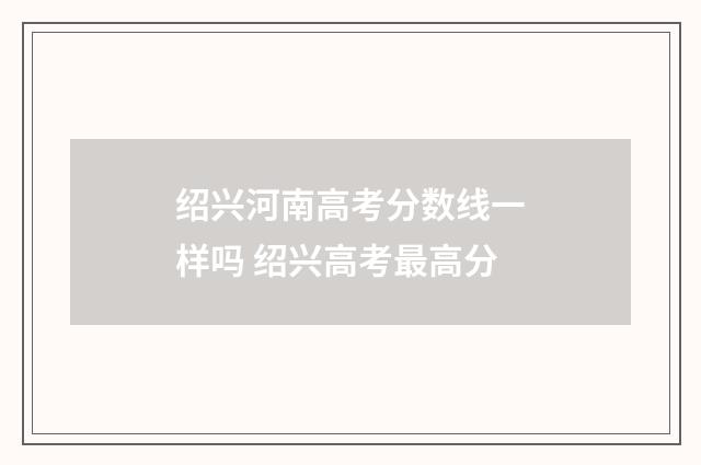 绍兴河南高考分数线一样吗 绍兴高考最高分