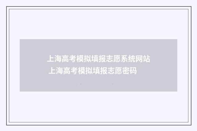 上海高考模拟填报志愿系统网站 上海高考模拟填报志愿密码