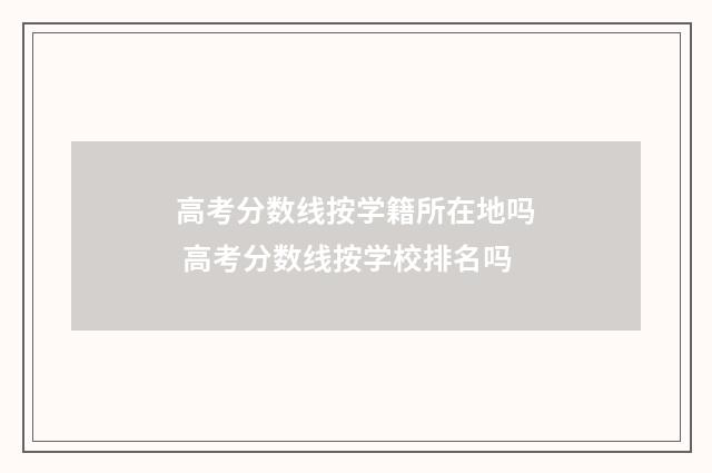 高考分数线按学籍所在地吗 高考分数线按学校排名吗