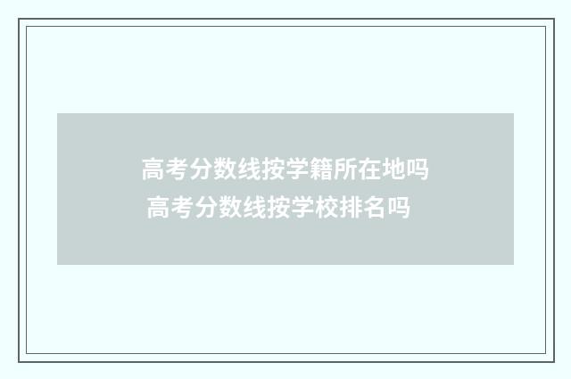 高考分数线按学籍所在地吗 高考分数线按学校排名吗