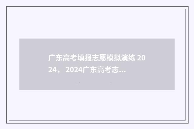 广东高考填报志愿模拟演练 2024， 2024广东高考志愿填报模拟系统 广东高考填报志愿