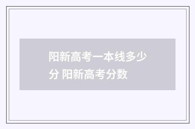阳新高考一本线多少分 阳新高考分数