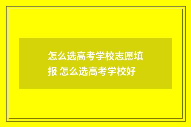 怎么选高考学校志愿填报 怎么选高考学校好