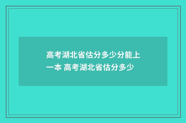 高考湖北省估分多少分能上一本 高考湖北省估分多少