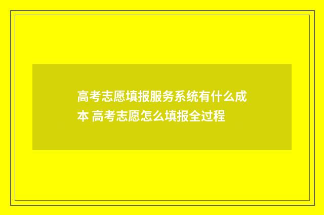 高考志愿填报服务系统有什么成本 高考志愿怎么填报全过程