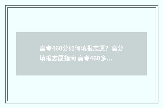 高考460分如何填报志愿？高分填报志愿指南 高考460多分好吗
