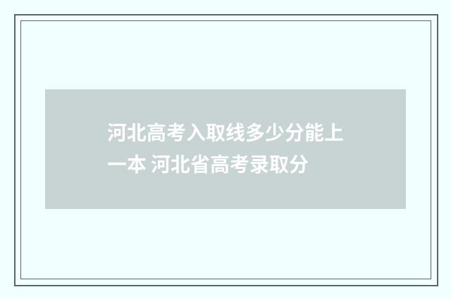 河北高考入取线多少分能上一本 河北省高考录取分