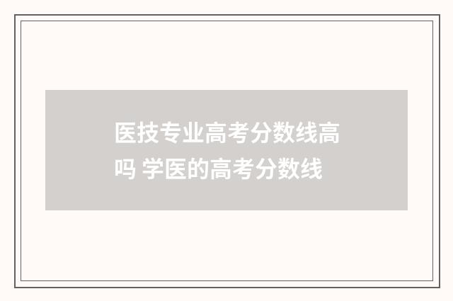 医技专业高考分数线高吗 学医的高考分数线