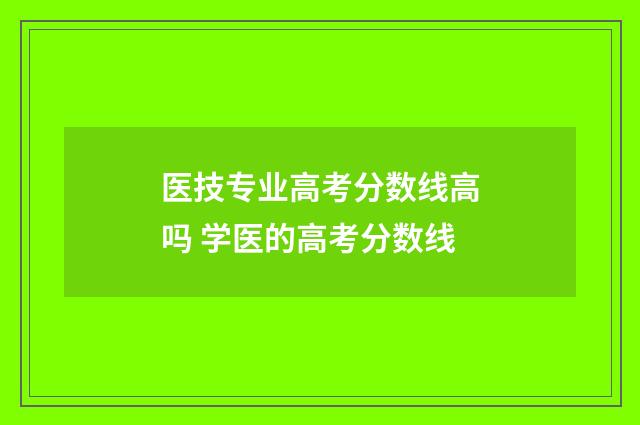 医技专业高考分数线高吗 学医的高考分数线