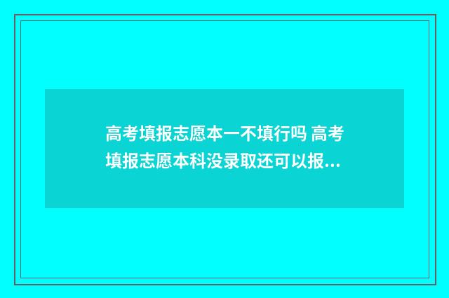 高考填报志愿本一不填行吗 高考填报志愿本科没录取还可以报专科吗