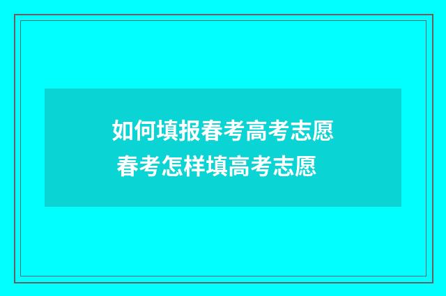 如何填报春考高考志愿 春考怎样填高考志愿