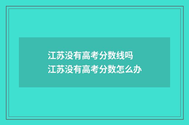 江苏没有高考分数线吗 江苏没有高考分数怎么办