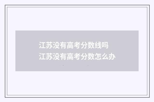 江苏没有高考分数线吗 江苏没有高考分数怎么办