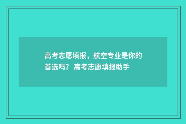 高考志愿填报，航空专业是你的首选吗？ 高考志愿填报助手