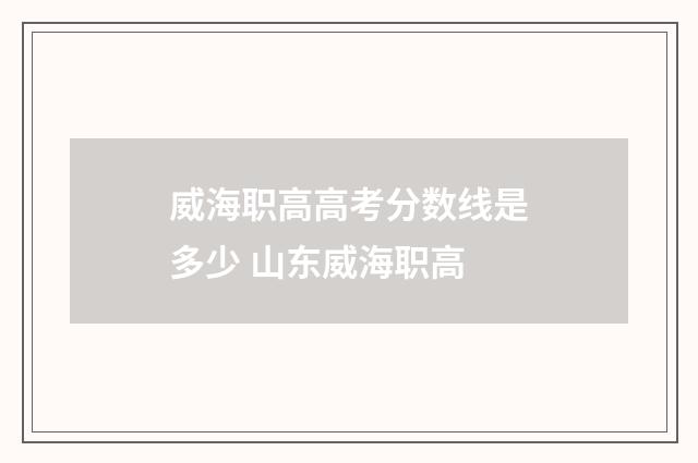 威海职高高考分数线是多少 山东威海职高