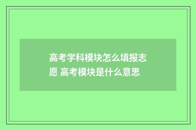 高考学科模块怎么填报志愿 高考模块是什么意思