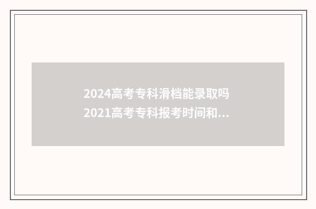 2024高考专科滑档能录取吗 2021高考专科报考时间和截止时间