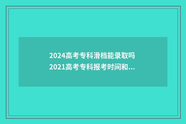 2024高考专科滑档能录取吗 2021高考专科报考时间和截止时间