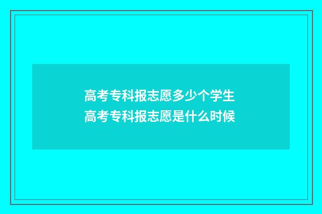 高考专科报志愿多少个学生 高考专科报志愿是什么时候
