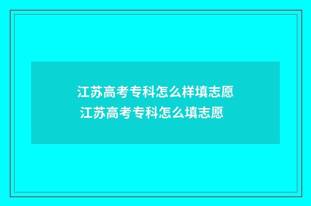 江苏高考专科怎么样填志愿 江苏高考专科怎么填志愿