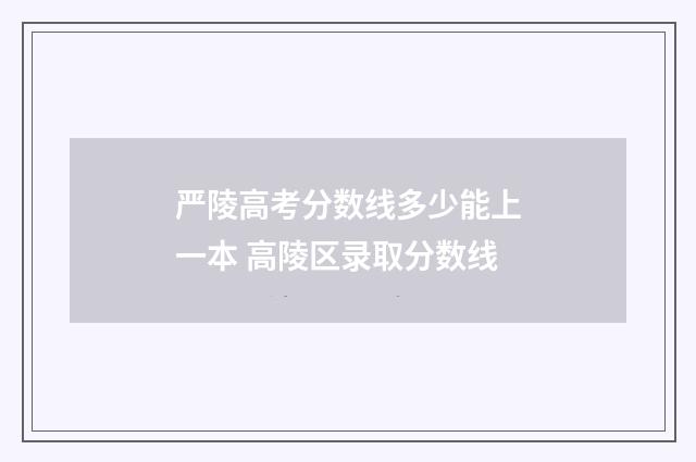 严陵高考分数线多少能上一本 高陵区录取分数线