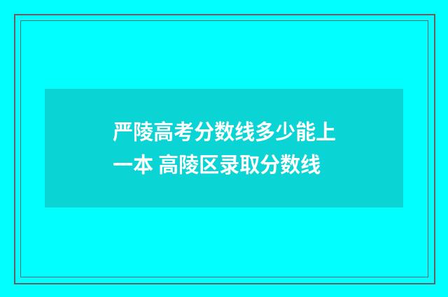 严陵高考分数线多少能上一本 高陵区录取分数线