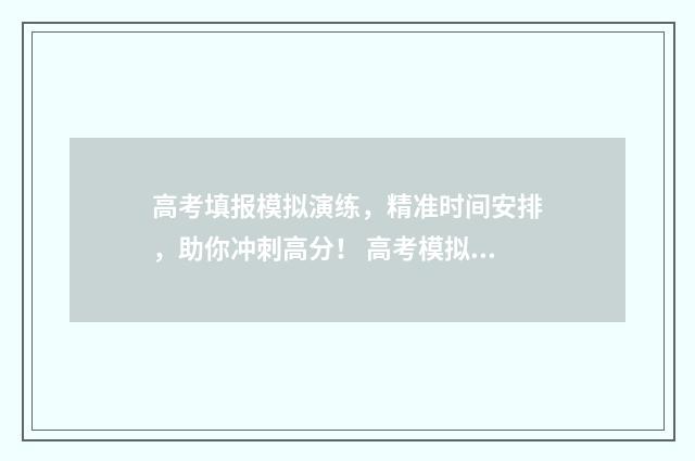 高考填报模拟演练，精准时间安排，助你冲刺高分！ 高考模拟填报视频