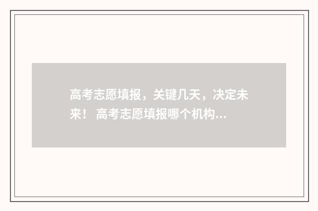 高考志愿填报，关键几天，决定未来！ 高考志愿填报哪个机构好