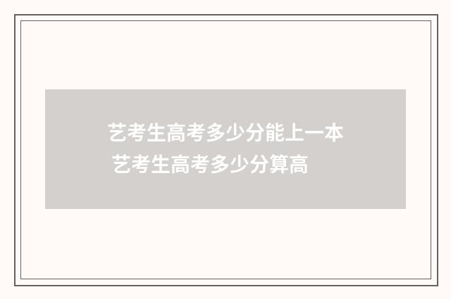 艺考生高考多少分能上一本 艺考生高考多少分算高