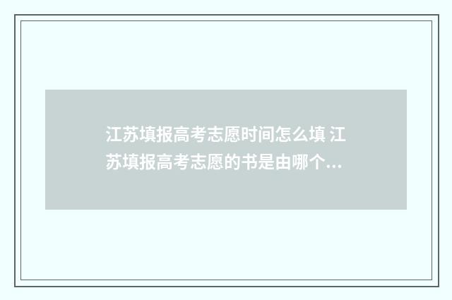 江苏填报高考志愿时间怎么填 江苏填报高考志愿的书是由哪个出版社出版的
