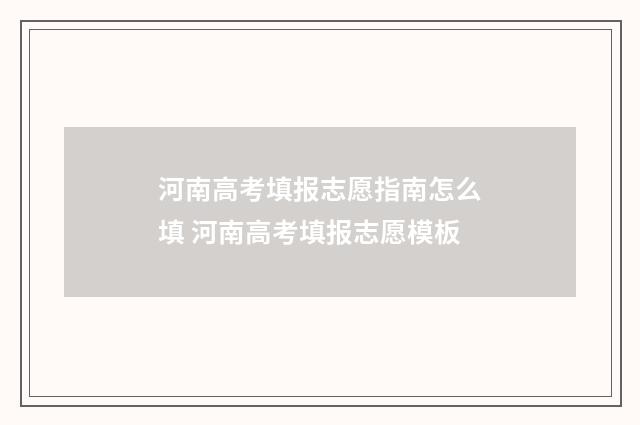 河南高考填报志愿指南怎么填 河南高考填报志愿模板