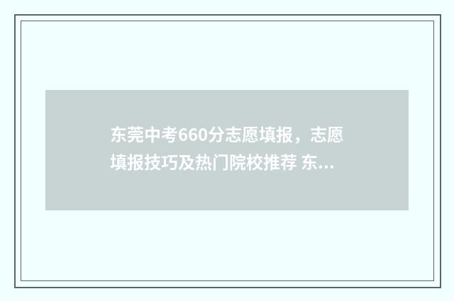 东莞中考660分志愿填报，志愿填报技巧及热门院校推荐 东莞中考660分以上的有多少人