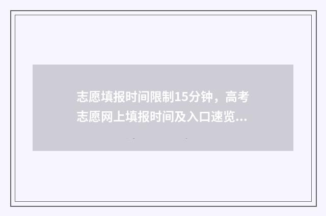 志愿填报时间限制15分钟，高考志愿网上填报时间及入口速览 志愿填报限定时间吗