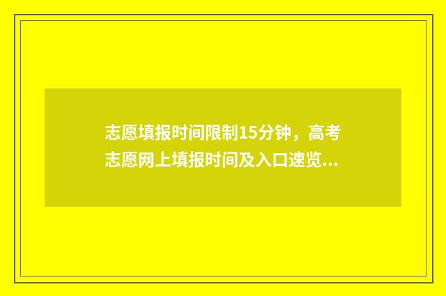 志愿填报时间限制15分钟，高考志愿网上填报时间及入口速览 志愿填报限定时间吗