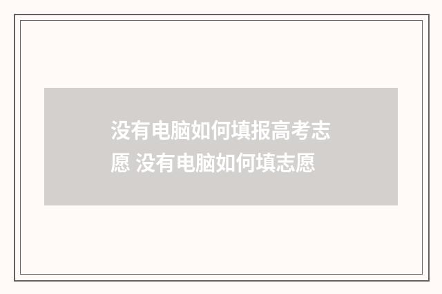 没有电脑如何填报高考志愿 没有电脑如何填志愿