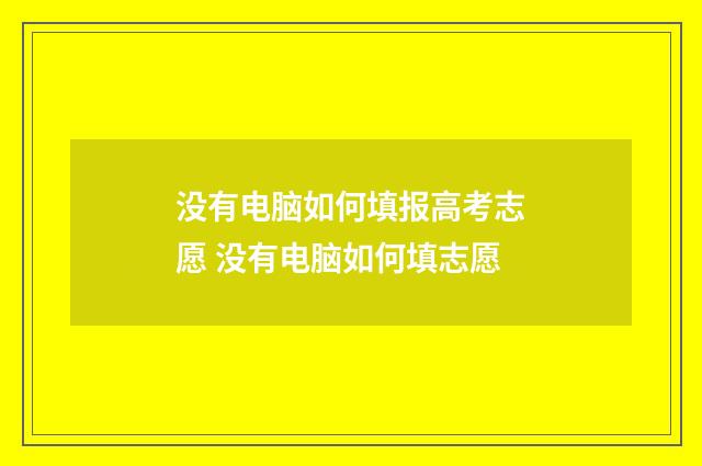 没有电脑如何填报高考志愿 没有电脑如何填志愿