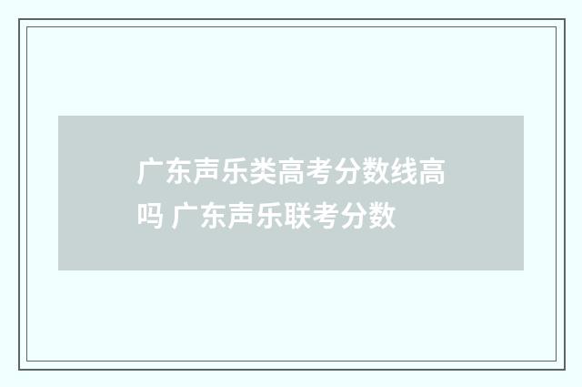 广东声乐类高考分数线高吗 广东声乐联考分数