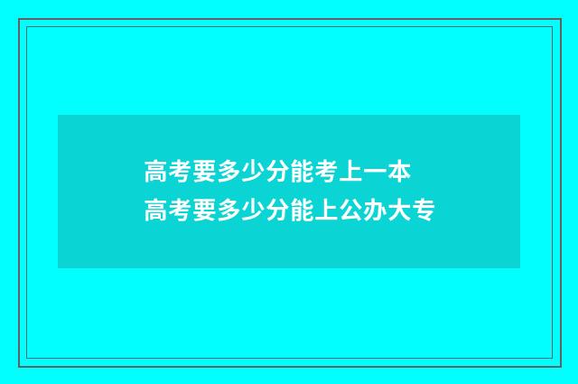 高考要多少分能考上一本 高考要多少分能上公办大专