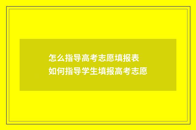 怎么指导高考志愿填报表 如何指导学生填报高考志愿