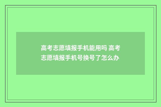 高考志愿填报手机能用吗 高考志愿填报手机号换号了怎么办