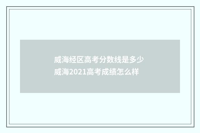 威海经区高考分数线是多少 威海2021高考成绩怎么样