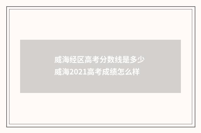 威海经区高考分数线是多少 威海2021高考成绩怎么样
