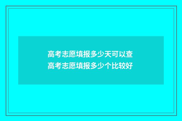 高考志愿填报多少天可以查 高考志愿填报多少个比较好