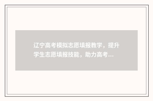 辽宁高考模拟志愿填报教学，提升学生志愿填报技能，助力高考冲刺！ 辽宁高考模拟志愿填报账号和密码是多少啊
