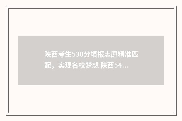 陕西考生530分填报志愿精准匹配，实现名校梦想 陕西540分