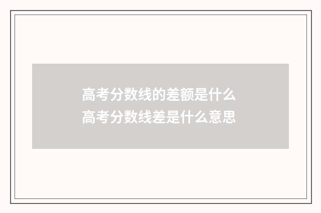 高考分数线的差额是什么 高考分数线差是什么意思