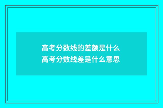 高考分数线的差额是什么 高考分数线差是什么意思