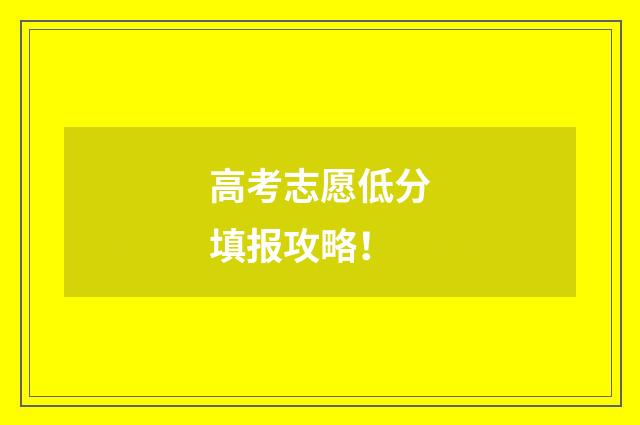 高考志愿低分填报攻略！