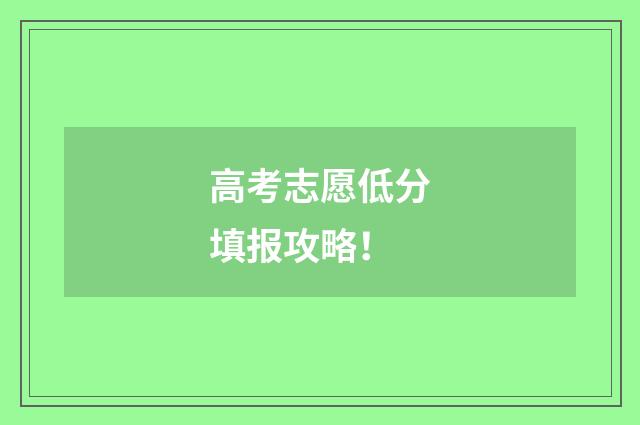 高考志愿低分填报攻略！